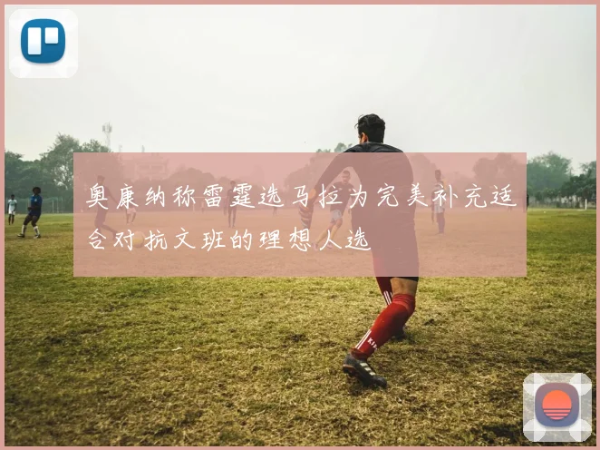 奥康纳称雷霆选马拉为完美补充适合对抗文班的理想人选