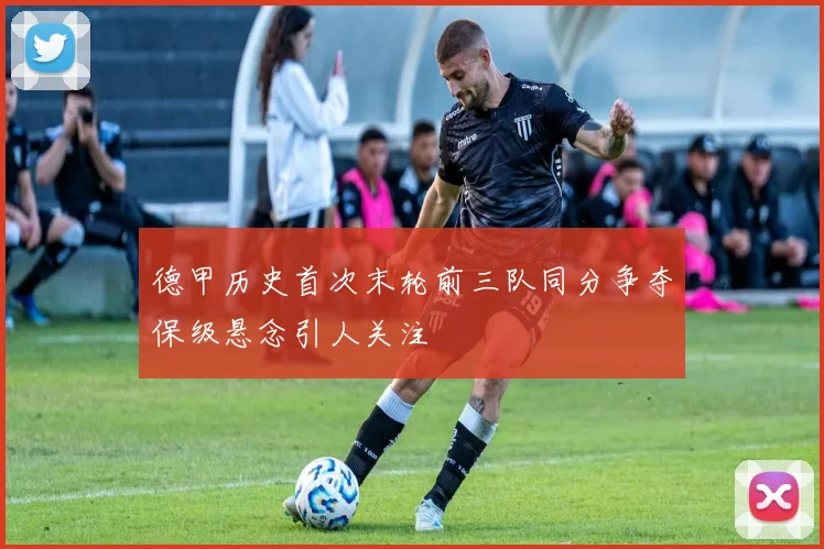 德甲历史首次末轮前三队同分争夺保级悬念引人关注
