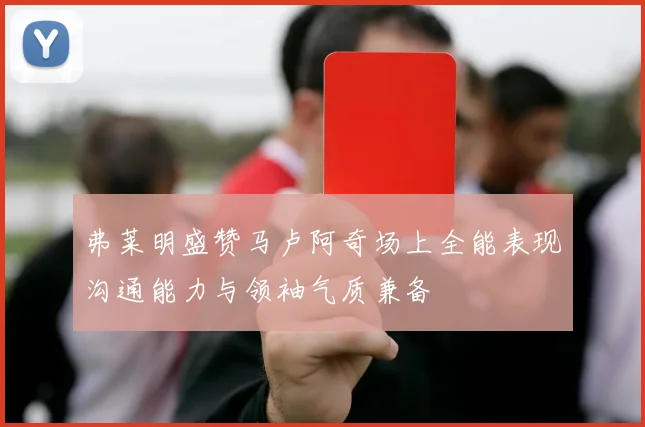 弗莱明盛赞马卢阿奇场上全能表现沟通能力与领袖气质兼备