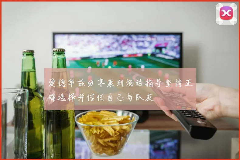 爱德华兹分享康利场边指导坚持正确选择并信任自己与队友
