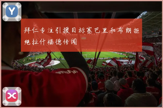 拜仁专注引援目标塞巴里和布朗拒绝拉什福德传闻
