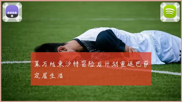 莱万结束沙特冒险后计划重返巴萨定居生活