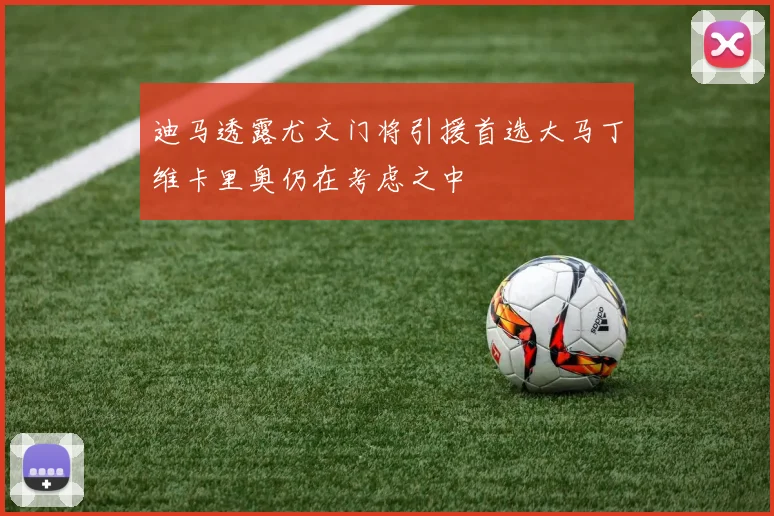 迪马透露尤文门将引援首选大马丁维卡里奥仍在考虑之中
