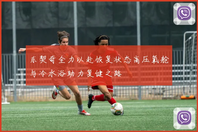 东契奇全力以赴恢复状态高压氧舱与冷水浴助力复健之路