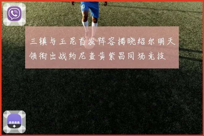 三镇与玉昆首发阵容揭晓绍尔明天领衔出战约尼查黄紫昌同场竞技