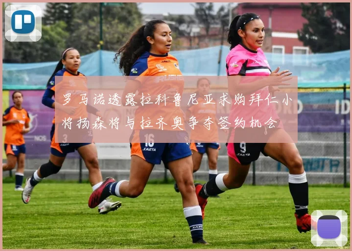 罗马诺透露拉科鲁尼亚求购拜仁小将扬森将与拉齐奥争夺签约机会